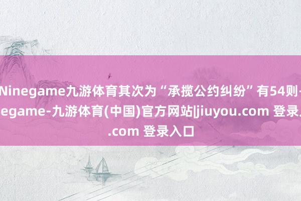 Ninegame九游体育其次为“承揽公约纠纷”有54则-Ninegame-九游体育(中国)官方网站|jiuyou.com 登录入口