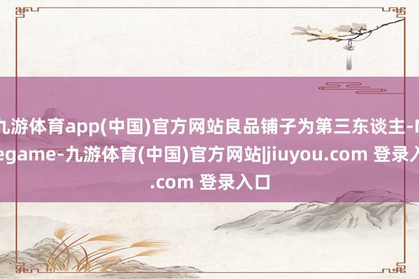 九游体育app(中国)官方网站良品铺子为第三东谈主-Ninegame-九游体育(中国)官方网站|jiuyou.com 登录入口