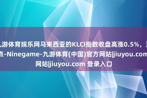 九游体育娱乐网马来西亚的KLCI指数收盘高涨0.5%，至1556.98点-Ninegame-九游体育(中国)官方网站|jiuyou.com 登录入口