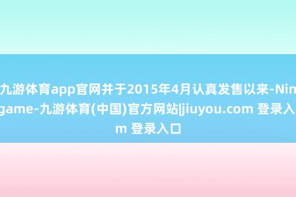 九游体育app官网并于2015年4月认真发售以来-Ninegame-九游体育(中国)官方网站|jiuyou.com 登录入口