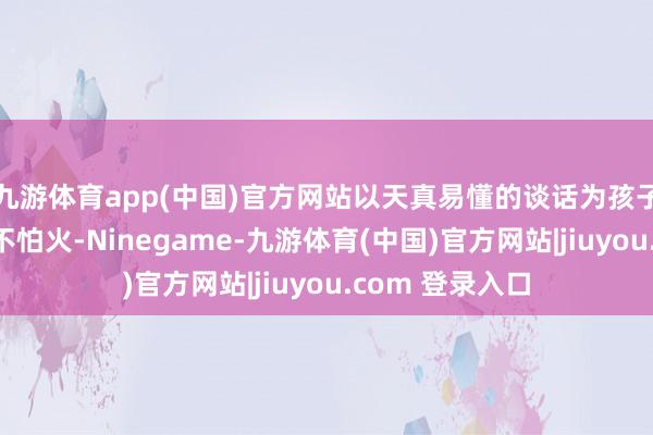 九游体育app(中国)官方网站以天真易懂的谈话为孩子们伸开锤真金不怕火-Ninegame-九游体育(中国)官方网站|jiuyou.com 登录入口