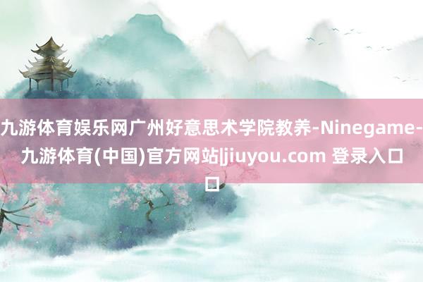 九游体育娱乐网广州好意思术学院教养-Ninegame-九游体育(中国)官方网站|jiuyou.com 登录入口
