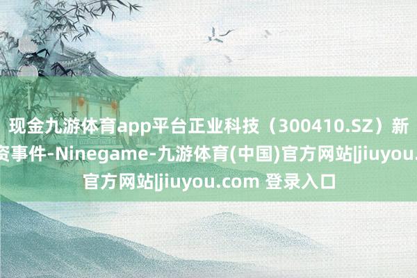 现金九游体育app平台正业科技（300410.SZ）新增一都对外投资事件-Ninegame-九游体育(中国)官方网站|jiuyou.com 登录入口