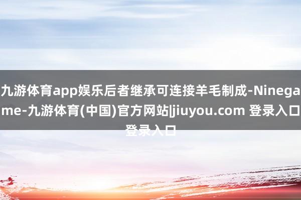 九游体育app娱乐后者继承可连接羊毛制成-Ninegame-九游体育(中国)官方网站|jiuyou.com 登录入口