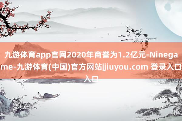 九游体育app官网2020年商誉为1.2亿元-Ninegame-九游体育(中国)官方网站|jiuyou.com 登录入口
