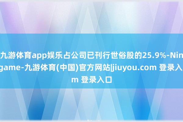 九游体育app娱乐占公司已刊行世俗股的25.9%-Ninegame-九游体育(中国)官方网站|jiuyou.com 登录入口