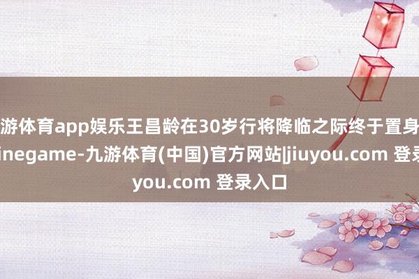 九游体育app娱乐王昌龄在30岁行将降临之际终于置身宦途-Ninegame-九游体育(中国)官方网站|jiuyou.com 登录入口