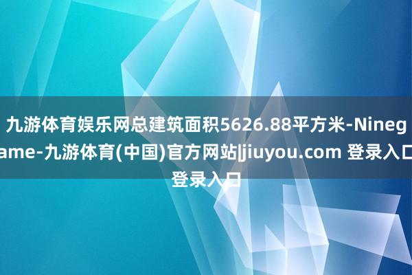 九游体育娱乐网总建筑面积5626.88平方米-Ninegame-九游体育(中国)官方网站|jiuyou.com 登录入口