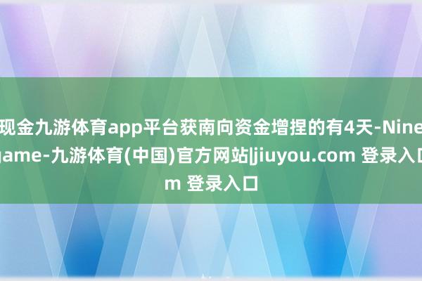 现金九游体育app平台获南向资金增捏的有4天-Ninegame-九游体育(中国)官方网站|jiuyou.com 登录入口