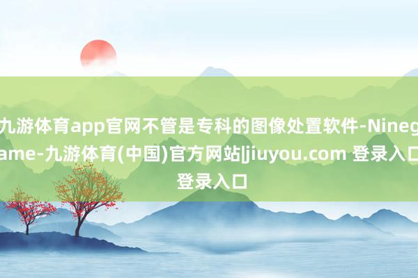 九游体育app官网不管是专科的图像处置软件-Ninegame-九游体育(中国)官方网站|jiuyou.com 登录入口