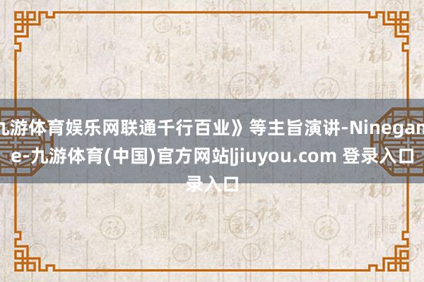 九游体育娱乐网联通千行百业》等主旨演讲-Ninegame-九游体育(中国)官方网站|jiuyou.com 登录入口