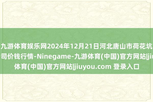 九游体育娱乐网2024年12月21日河北唐山市荷花坑阛阓缱绻贬责有限公司价钱行情-Ninegame-九游体育(中国)官方网站|jiuyou.com 登录入口