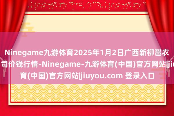 Ninegame九游体育2025年1月2日广西新柳邕农家具批发商场有限公司价钱行情-Ninegame-九游体育(中国)官方网站|jiuyou.com 登录入口