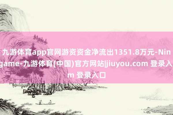九游体育app官网游资资金净流出1351.8万元-Ninegame-九游体育(中国)官方网站|jiuyou.com 登录入口