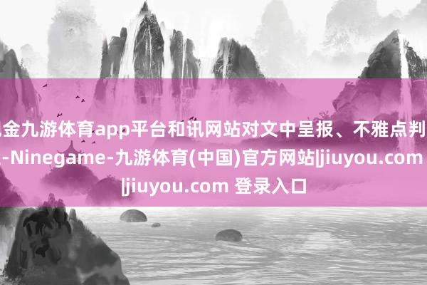 现金九游体育app平台和讯网站对文中呈报、不雅点判断保抓中立-Ninegame-九游体育(中国)官方网站|jiuyou.com 登录入口