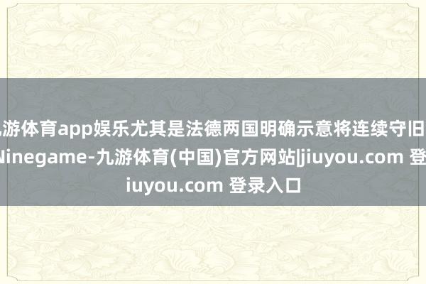 九游体育app娱乐尤其是法德两国明确示意将连续守旧乌克兰-Ninegame-九游体育(中国)官方网站|jiuyou.com 登录入口