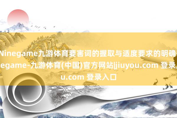 Ninegame九游体育要害词的握取与适度要求的明确-Ninegame-九游体育(中国)官方网站|jiuyou.com 登录入口