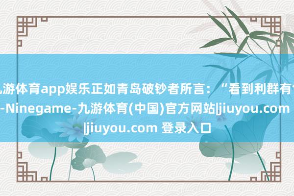 九游体育app娱乐正如青岛破钞者所言：“看到利群有售更省心”-Ninegame-九游体育(中国)官方网站|jiuyou.com 登录入口