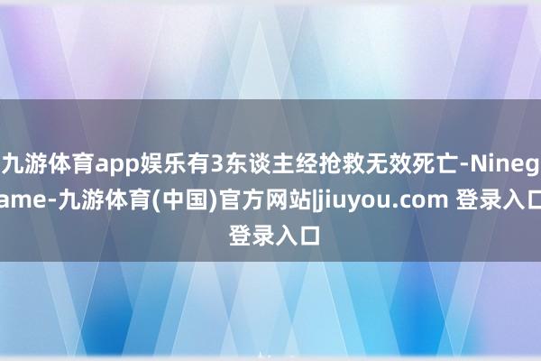 九游体育app娱乐有3东谈主经抢救无效死亡-Ninegame-九游体育(中国)官方网站|jiuyou.com 登录入口