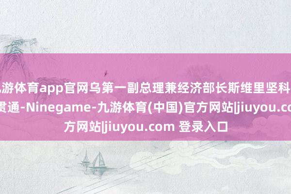 九游体育app官网乌第一副总理兼经济部长斯维里坚科在社交媒体上贯通-Ninegame-九游体育(中国)官方网站|jiuyou.com 登录入口