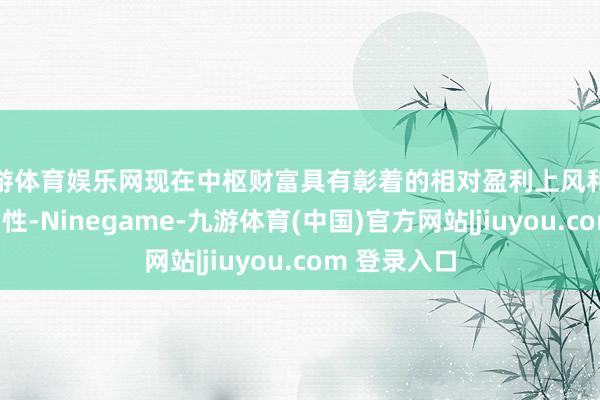 九游体育娱乐网现在中枢财富具有彰着的相对盈利上风和极强的研讨韧性-Ninegame-九游体育(中国)官方网站|jiuyou.com 登录入口