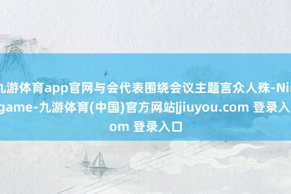 九游体育app官网与会代表围绕会议主题言众人殊-Ninegame-九游体育(中国)官方网站|jiuyou.com 登录入口