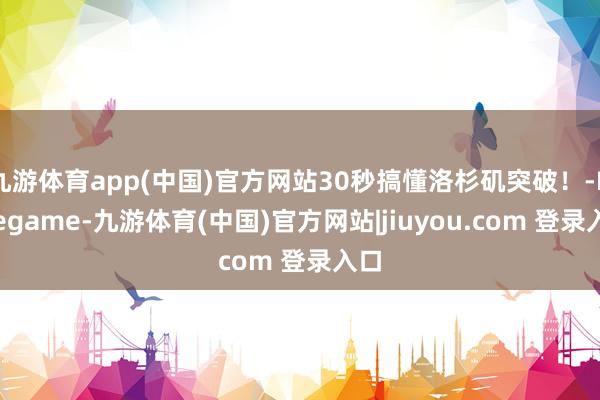 九游体育app(中国)官方网站30秒搞懂洛杉矶突破！-Ninegame-九游体育(中国)官方网站|jiuyou.com 登录入口