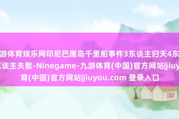 九游体育娱乐网印尼巴厘岛千里船事件3东谈主归天4东谈主获救，仍有58东谈主失散-Ninegame-九游体育(中国)官方网站|jiuyou.com 登录入口