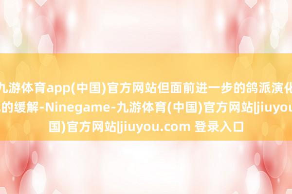 九游体育app(中国)官方网站但面前进一步的鸽派演化无助于财政担忧的缓解-Ninegame-九游体育(中国)官方网站|jiuyou.com 登录入口