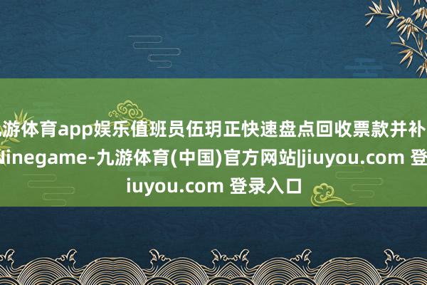 九游体育app娱乐值班员伍玥正快速盘点回收票款并补充车票-Ninegame-九游体育(中国)官方网站|jiuyou.com 登录入口