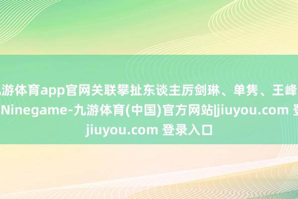 九游体育app官网关联攀扯东谈主厉剑琳、单隽、王峰均被教训-Ninegame-九游体育(中国)官方网站|jiuyou.com 登录入口