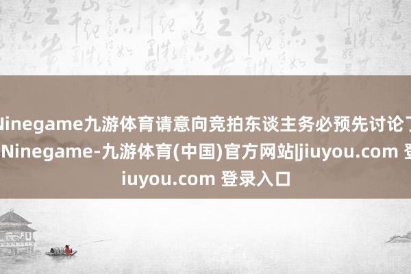 Ninegame九游体育请意向竞拍东谈主务必预先讨论了解看样-Ninegame-九游体育(中国)官方网站|jiuyou.com 登录入口