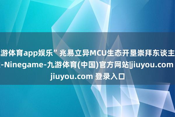 九游体育app娱乐”兆易立异MCU生态开垦崇拜东谈主闫雪璐暗意-Ninegame-九游体育(中国)官方网站|jiuyou.com 登录入口