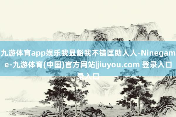 九游体育app娱乐我显豁我不错匡助人人-Ninegame-九游体育(中国)官方网站|jiuyou.com 登录入口