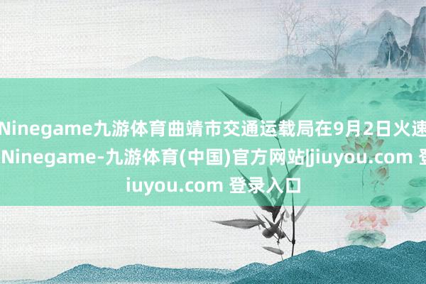 Ninegame九游体育曲靖市交通运载局在9月2日火速修起了-Ninegame-九游体育(中国)官方网站|jiuyou.com 登录入口